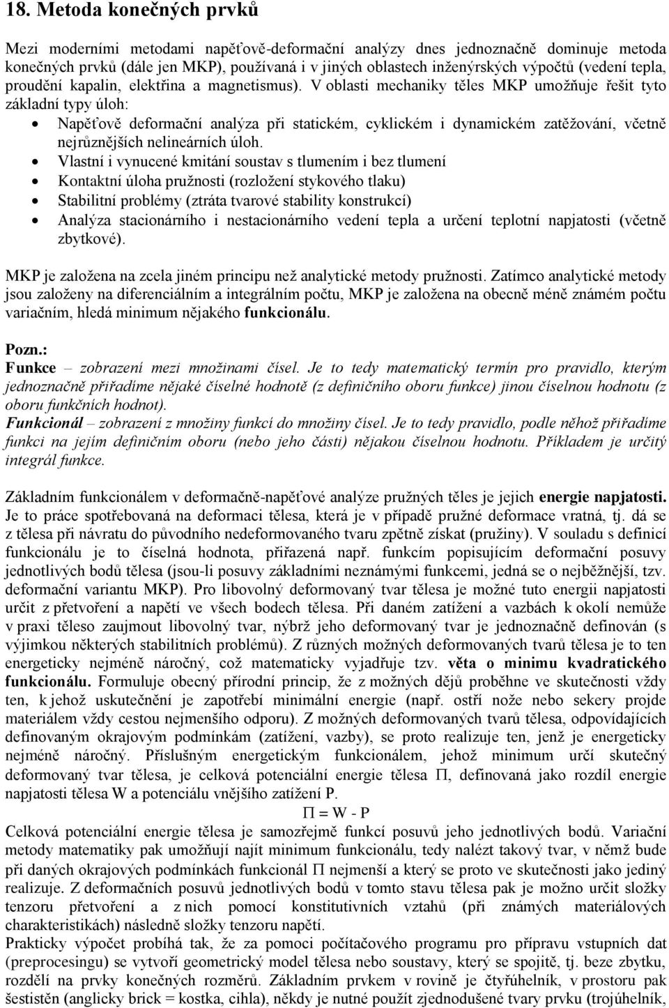 V oblasti mechaniky těles MKP umožňuje řešit tyto základní typy úloh: Napěťově deformační analýza při statickém, cyklickém i dynamickém zatěžování, včetně nejrůznějších nelineárních úloh.