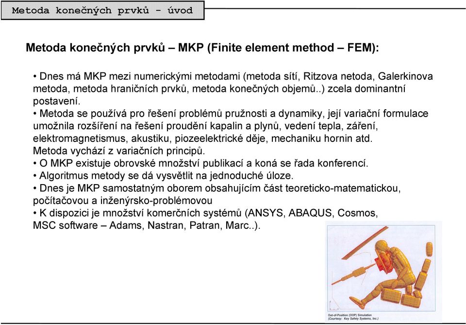 Metoda se používá pro řešení problémů pružnosti a dynamiky, její variační formulace umožnila rozšíření na řešení proudění kapalin a plynů, vedení tepla, záření, elektromagnetismus, akustiku,