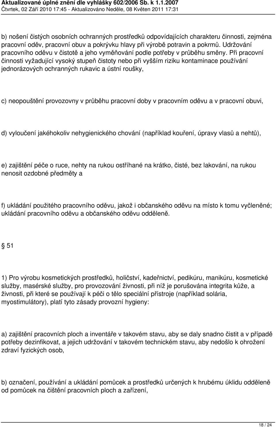 Při pracovní činnosti vyžadující vysoký stupeň čistoty nebo při vyšším riziku kontaminace používání jednorázových ochranných rukavic a ústní roušky, c) neopouštění provozovny v průběhu pracovní doby