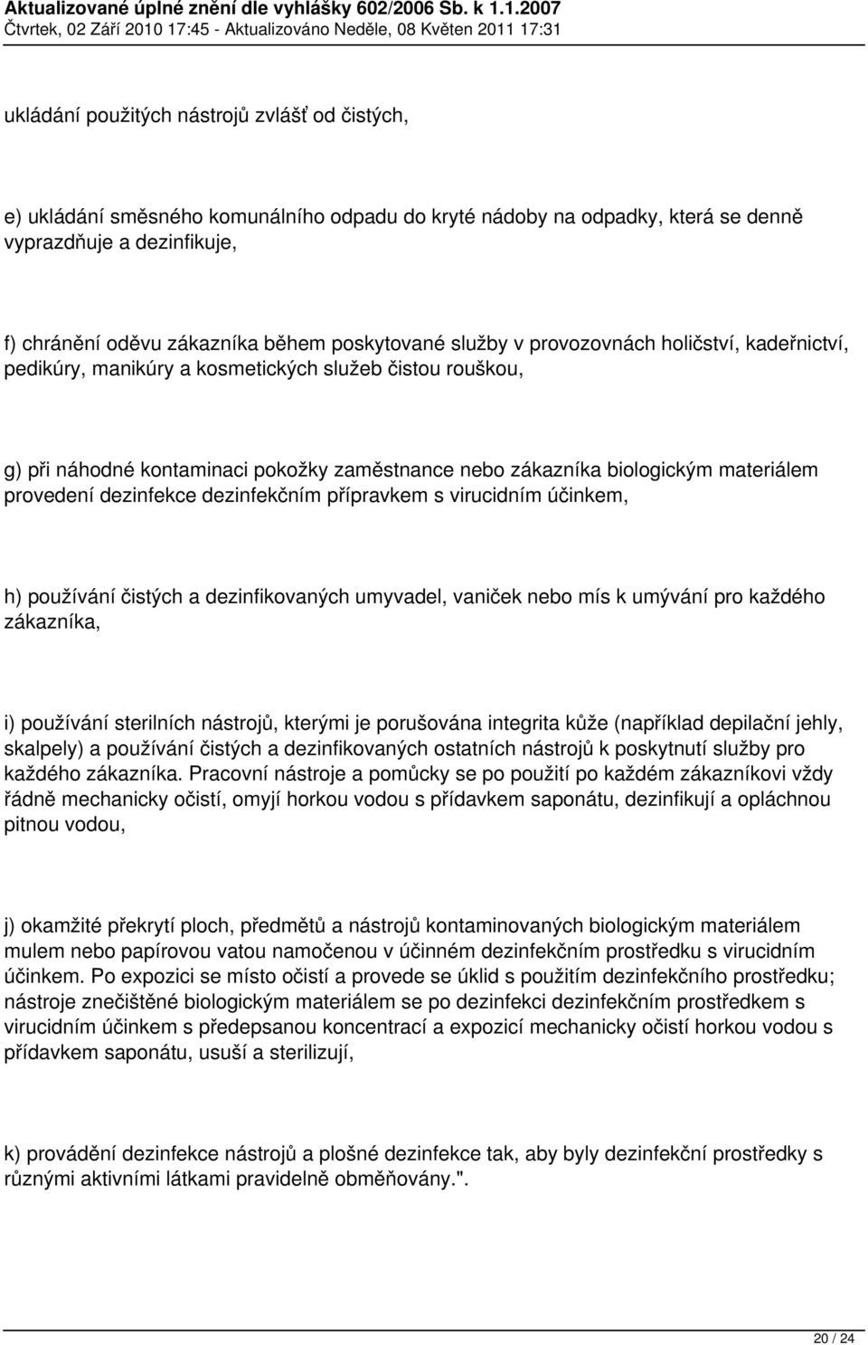 provedení dezinfekce dezinfekčním přípravkem s virucidním účinkem, h) používání čistých a dezinfikovaných umyvadel, vaniček nebo mís k umývání pro každého zákazníka, i) používání sterilních nástrojů,