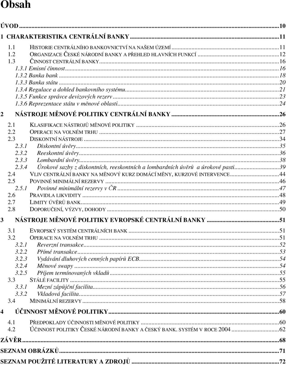 ..24 2 NÁSTROJE MĚNOVÉ POLITIKY CENTRÁLNÍ BANKY...26 2.1 KLASIFIKACE NÁSTROJŮ MĚNOVÉ POLITIKY...26 2.2 OPERACE NA VOLNÉM TRHU...27 2.3 DISKONTNÍ NÁSTROJE...34 2.3.1 Diskontní úvěry...35 2.3.2 Reeskontní úvěry.