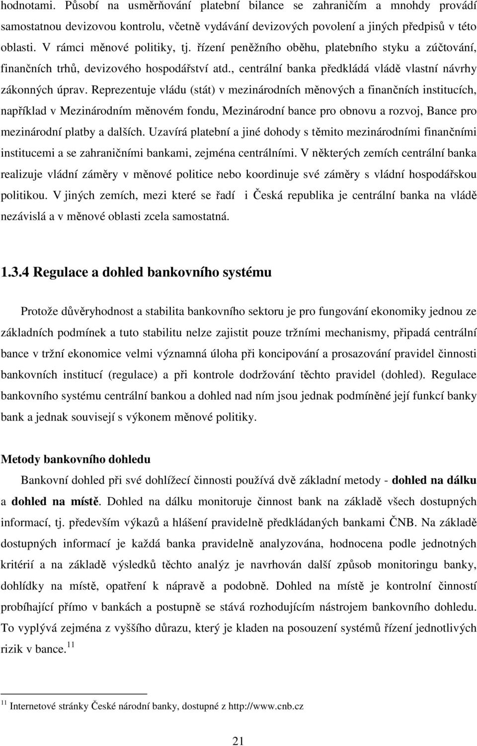 Reprezentuje vládu (stát) v mezinárodních měnových a finančních institucích, například v Mezinárodním měnovém fondu, Mezinárodní bance pro obnovu a rozvoj, Bance pro mezinárodní platby a dalších.