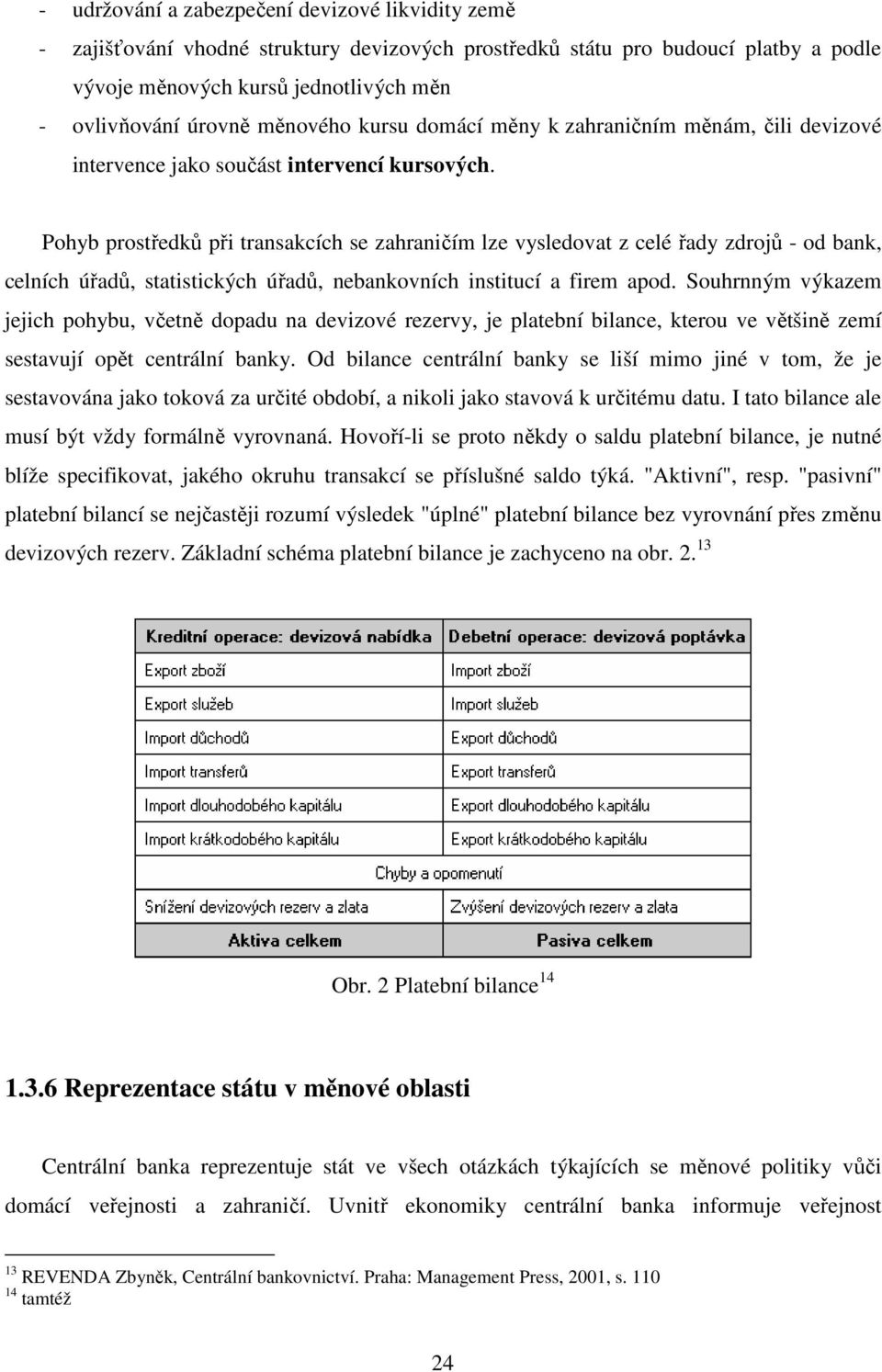 Pohyb prostředků při transakcích se zahraničím lze vysledovat z celé řady zdrojů - od bank, celních úřadů, statistických úřadů, nebankovních institucí a firem apod.