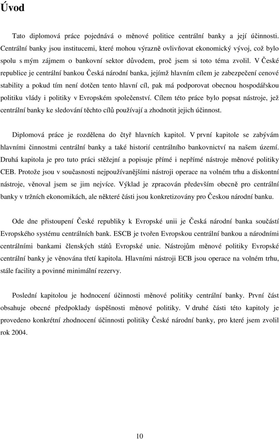 V České republice je centrální bankou Česká národní banka, jejímž hlavním cílem je zabezpečení cenové stability a pokud tím není dotčen tento hlavní cíl, pak má podporovat obecnou hospodářskou