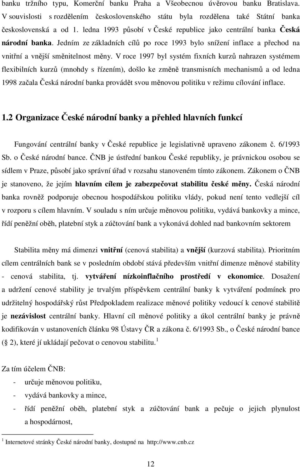 V roce 1997 byl systém fixních kurzů nahrazen systémem flexibilních kurzů (mnohdy s řízením), došlo ke změně transmisních mechanismů a od ledna 1998 začala Česká národní banka provádět svou měnovou