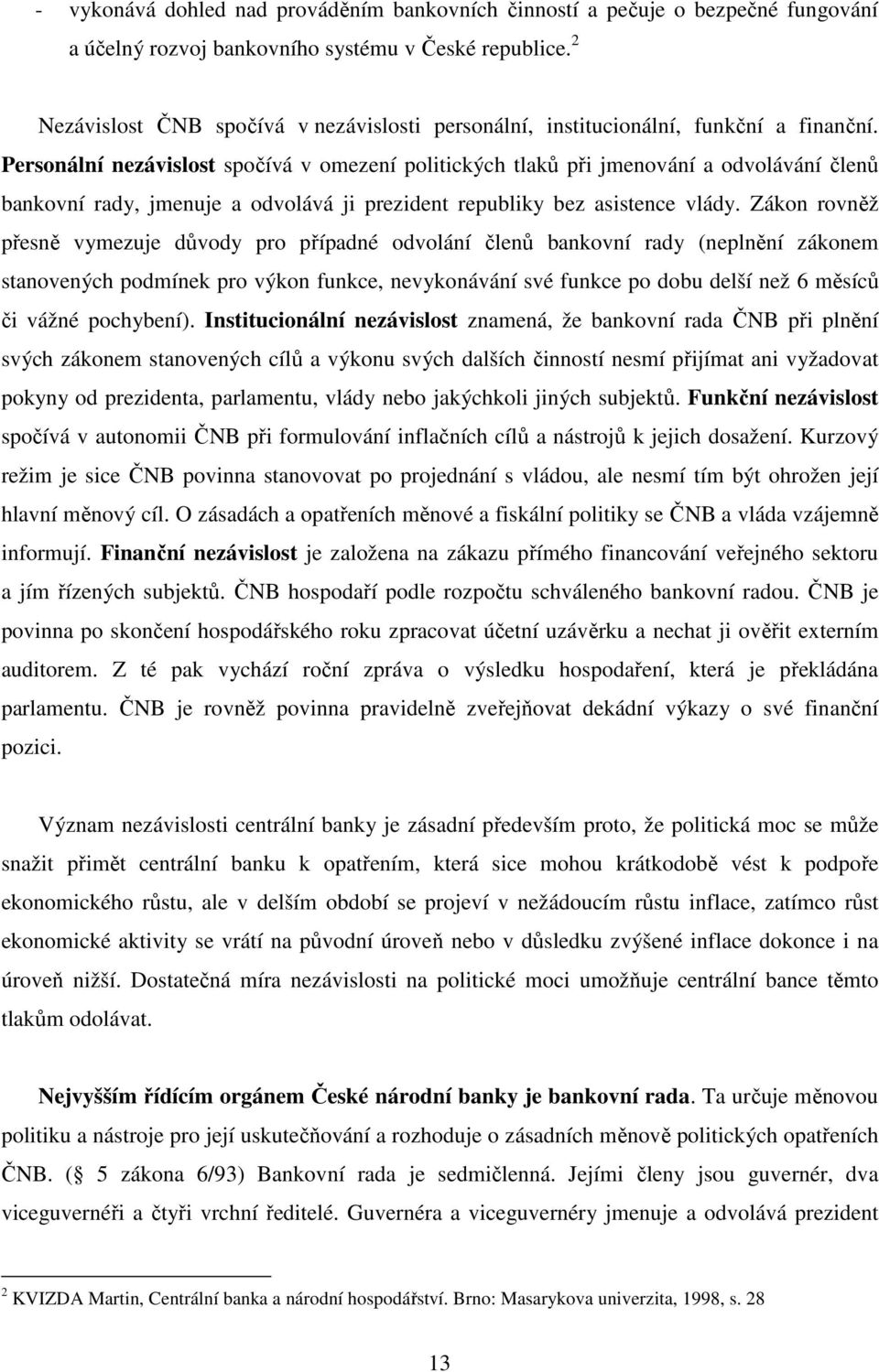 Personální nezávislost spočívá v omezení politických tlaků při jmenování a odvolávání členů bankovní rady, jmenuje a odvolává ji prezident republiky bez asistence vlády.