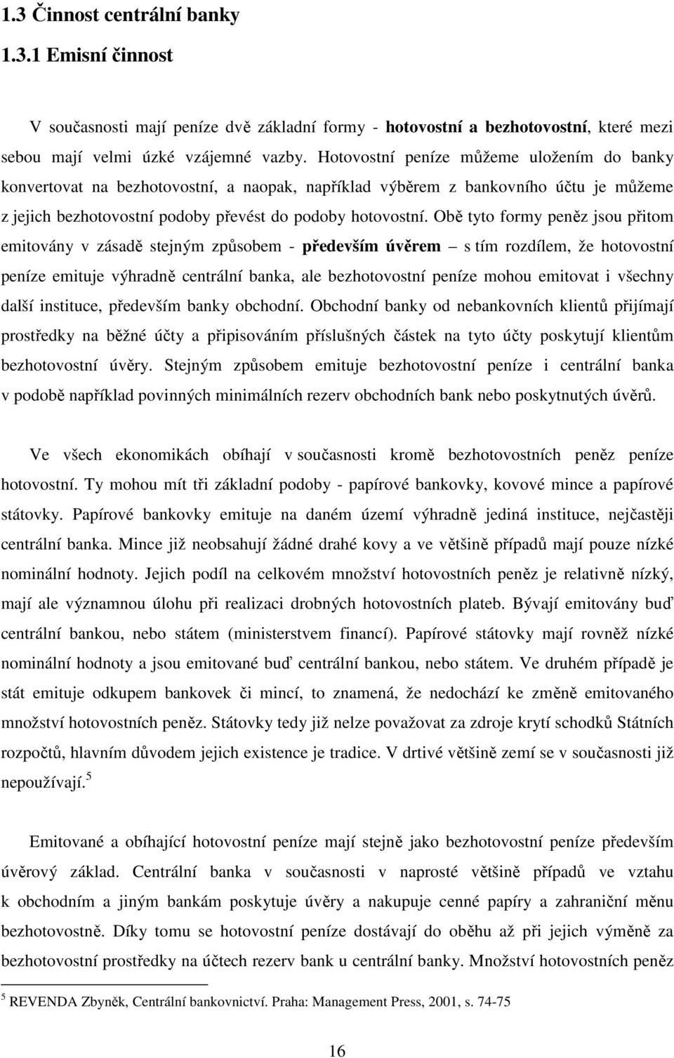 Obě tyto formy peněz jsou přitom emitovány v zásadě stejným způsobem - především úvěrem s tím rozdílem, že hotovostní peníze emituje výhradně centrální banka, ale bezhotovostní peníze mohou emitovat