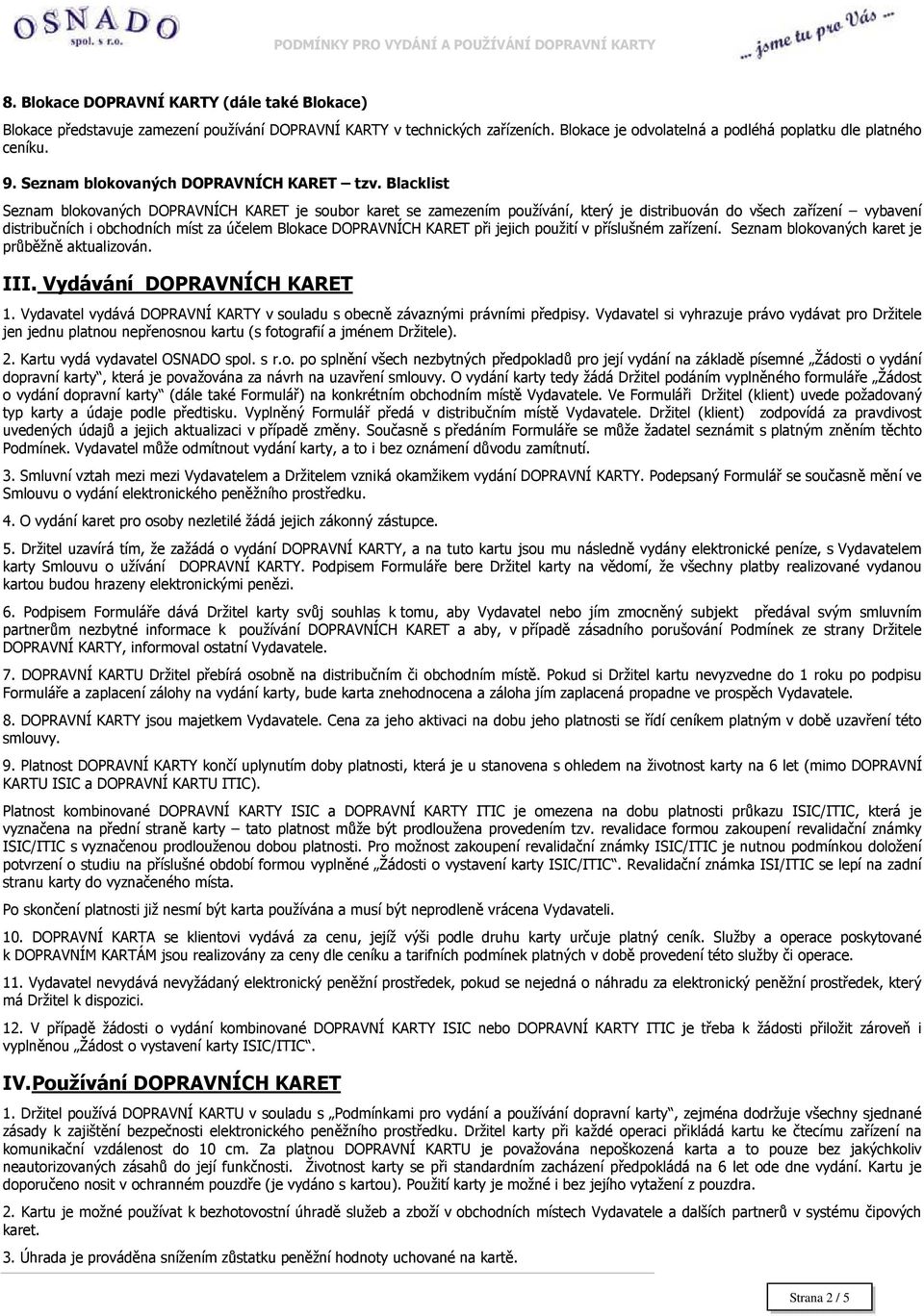 Blacklist Seznam blokovaných DOPRAVNÍCH KARET je soubor karet se zamezením používání, který je distribuován do všech zařízení vybavení distribučních i obchodních míst za účelem Blokace DOPRAVNÍCH