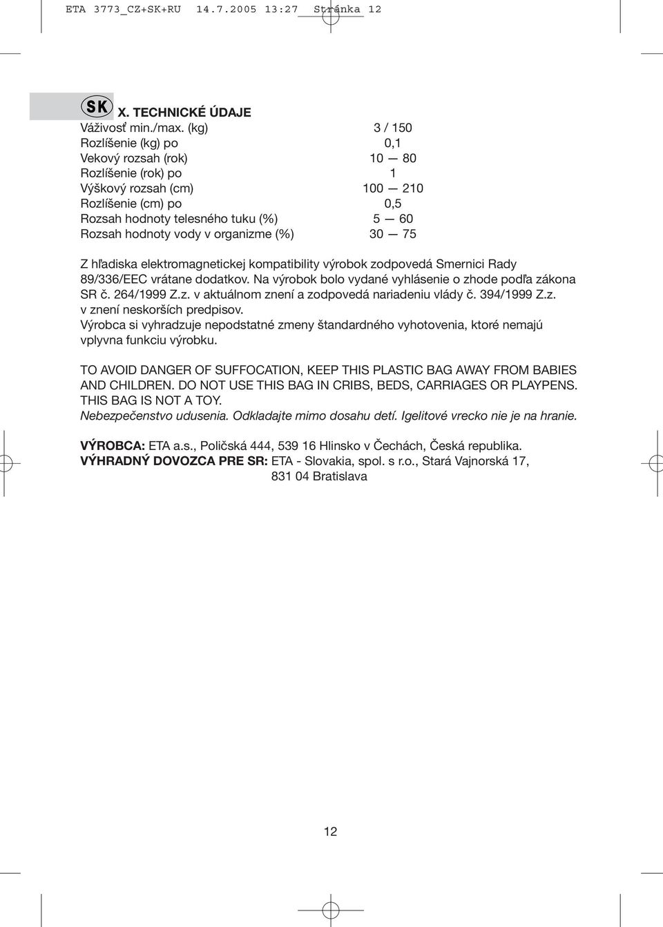 organizme (%) 30 75 Z hľadiska elektromagnetickej kompatibility výrobok zodpovedá Smernici Rady 89/336/EEC vrátane dodatkov. Na výrobok bolo vydané vyhlásenie o zhode podľa zákona SR č. 264/1999 Z.z. v aktuálnom znení a zodpovedá nariadeniu vlády č.