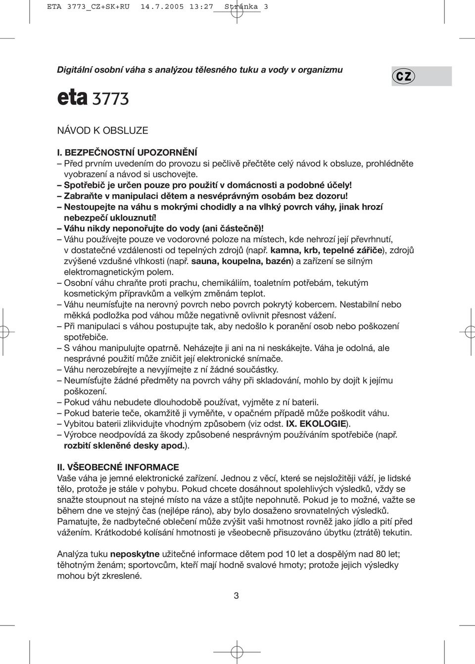 Spotřebič je určen pouze pro použití v domácnosti a podobné účely! Zabraňte v manipulaci dětem a nesvéprávným osobám bez dozoru!