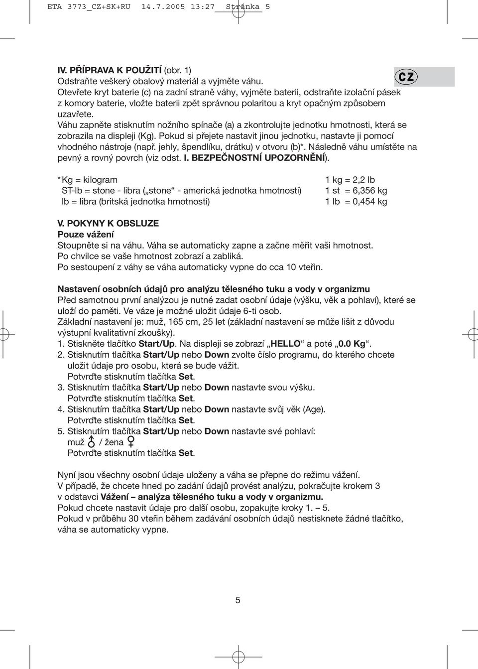 Váhu zapněte stisknutím nožního spínače (a) a zkontrolujte jednotku hmotnosti, která se zobrazila na displeji (Kg).