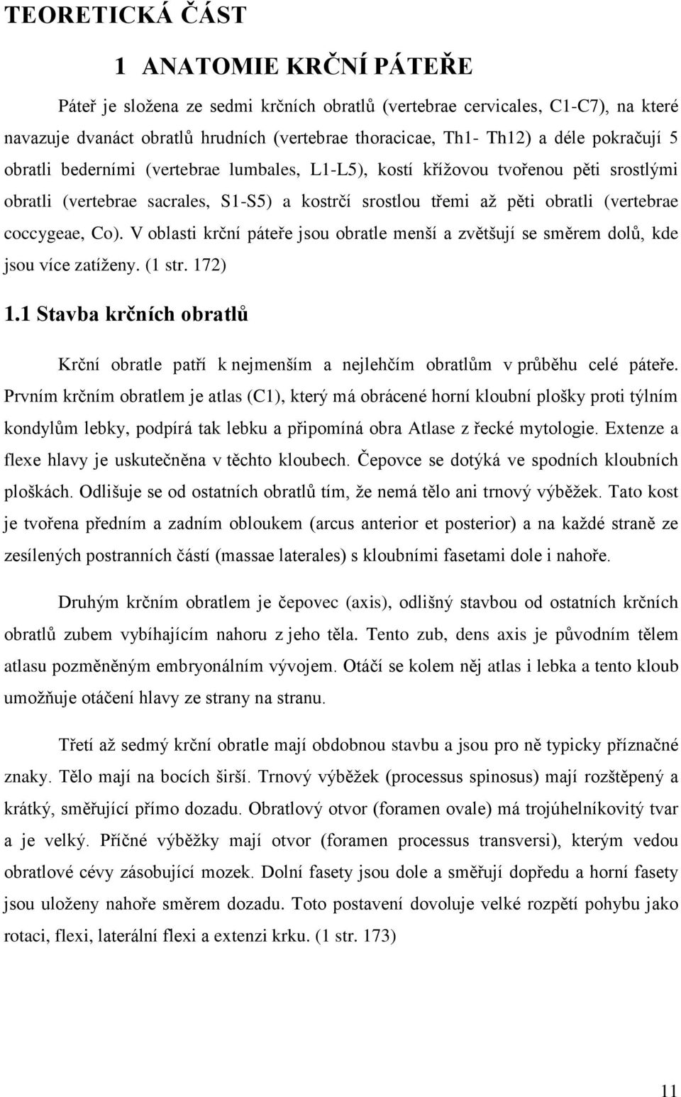 Co). V oblasti krční páteře jsou obratle menší a zvětšují se směrem dolů, kde jsou více zatíženy. (1 str. 172) 1.