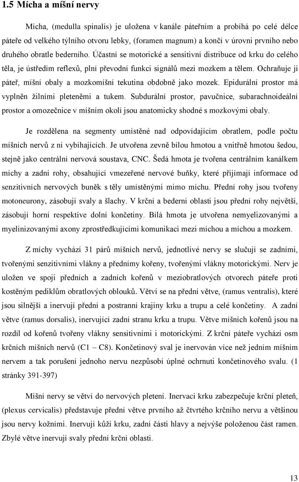 Ochraňuje ji páteř, míšní obaly a mozkomíšní tekutina obdobně jako mozek. Epidurální prostor má vyplněn žilními pleteněmi a tukem.