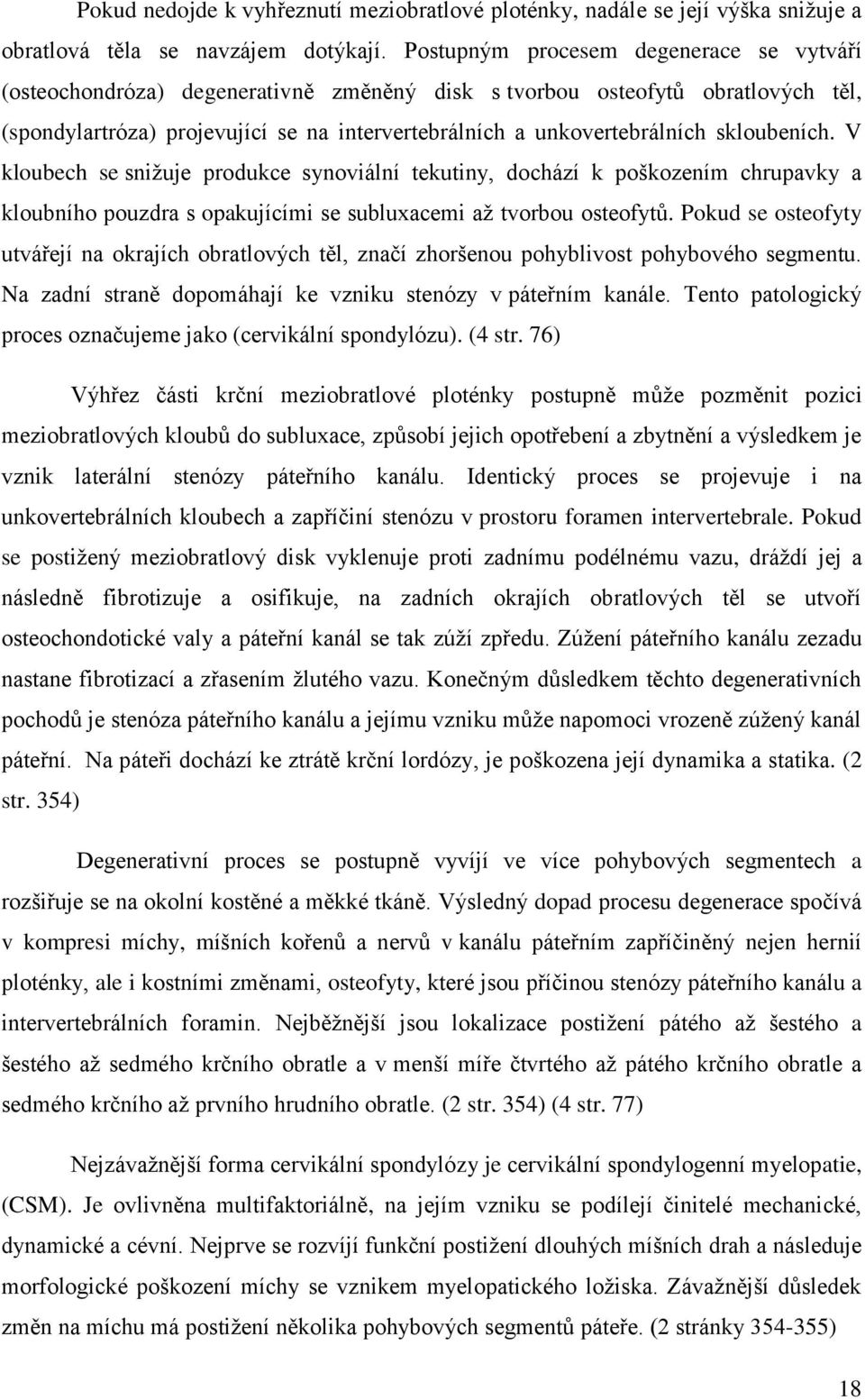 skloubeních. V kloubech se snižuje produkce synoviální tekutiny, dochází k poškozením chrupavky a kloubního pouzdra s opakujícími se subluxacemi až tvorbou osteofytů.