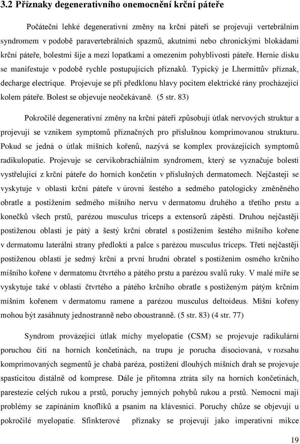 Typický je Lhermittův příznak, decharge electrique. Projevuje se pří předklonu hlavy pocitem elektrické rány procházející kolem páteře. Bolest se objevuje neočekávaně. (5 str.