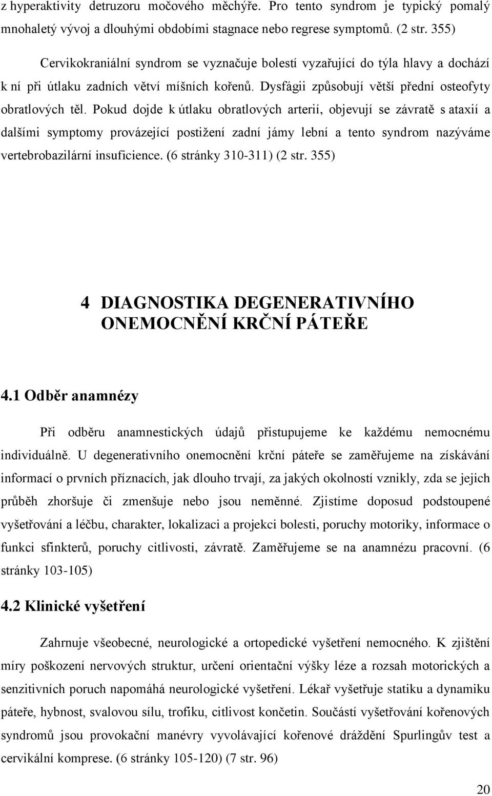Pokud dojde k útlaku obratlových arterií, objevují se závratě s ataxií a dalšími symptomy provázející postižení zadní jámy lební a tento syndrom nazýváme vertebrobazilární insuficience.