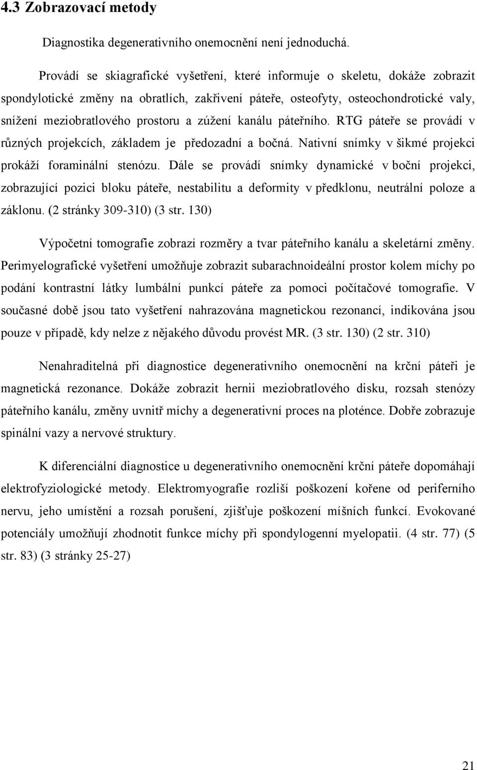 zúžení kanálu páteřního. RTG páteře se provádí v různých projekcích, základem je předozadní a bočná. Nativní snímky v šikmé projekci prokáží foraminální stenózu.