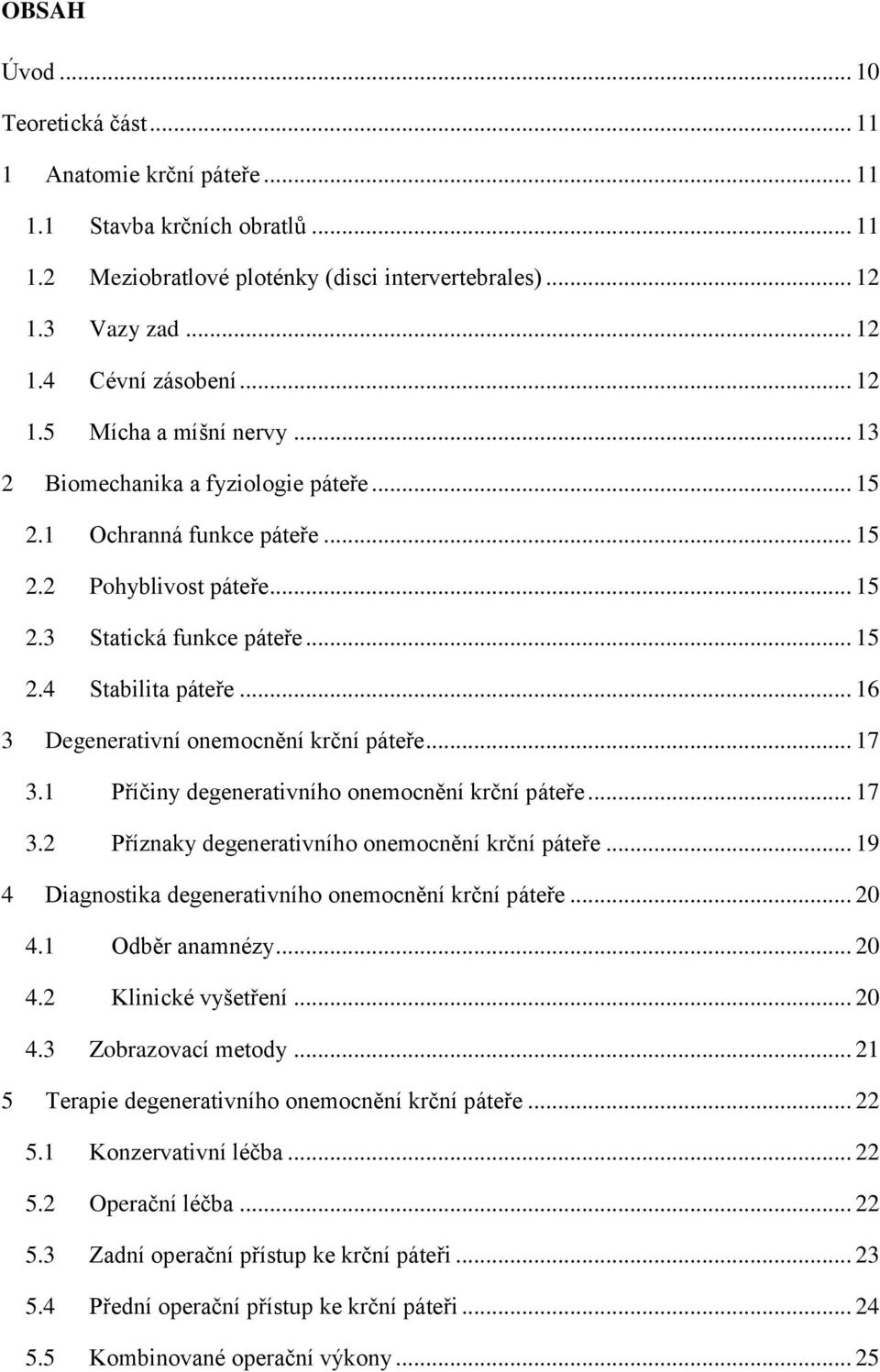 .. 16 3 Degenerativní onemocnění krční páteře... 17 3.1 Příčiny degenerativního onemocnění krční páteře... 17 3.2 Příznaky degenerativního onemocnění krční páteře.