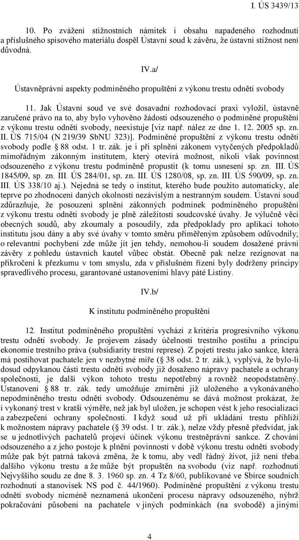 Jak Ústavní soud ve své dosavadní rozhodovací praxi vyložil, ústavně zaručené právo na to, aby bylo vyhověno žádosti odsouzeného o podmíněné propuštění z výkonu trestu odnětí svobody, neexistuje [viz