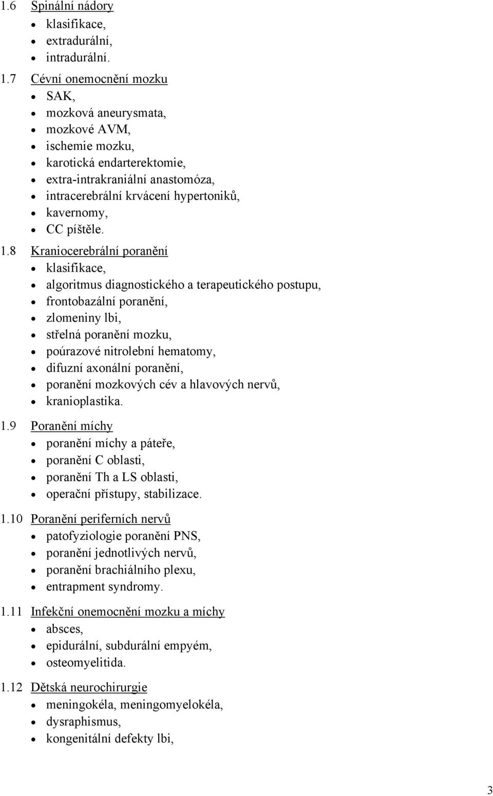 1.8 Kraniocerebrální poranění klasifikace, algoritmus diagnostického a terapeutického postupu, frontobazální poranění, zlomeniny lbi, střelná poranění mozku, poúrazové nitrolební hematomy, difuzní