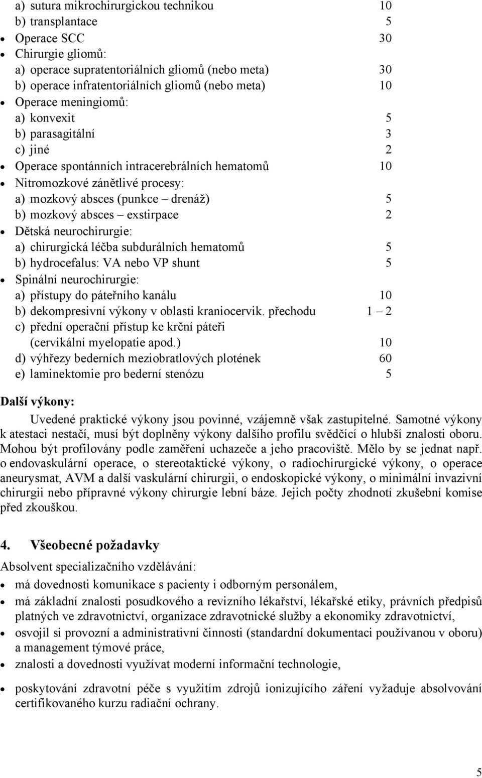 exstirpace 2 Dětská neurochirurgie: a) chirurgická léčba subdurálních hematomů 5 b) hydrocefalus: VA nebo VP shunt 5 Spinální neurochirurgie: a) přístupy do páteřního kanálu 10 b) dekompresivní