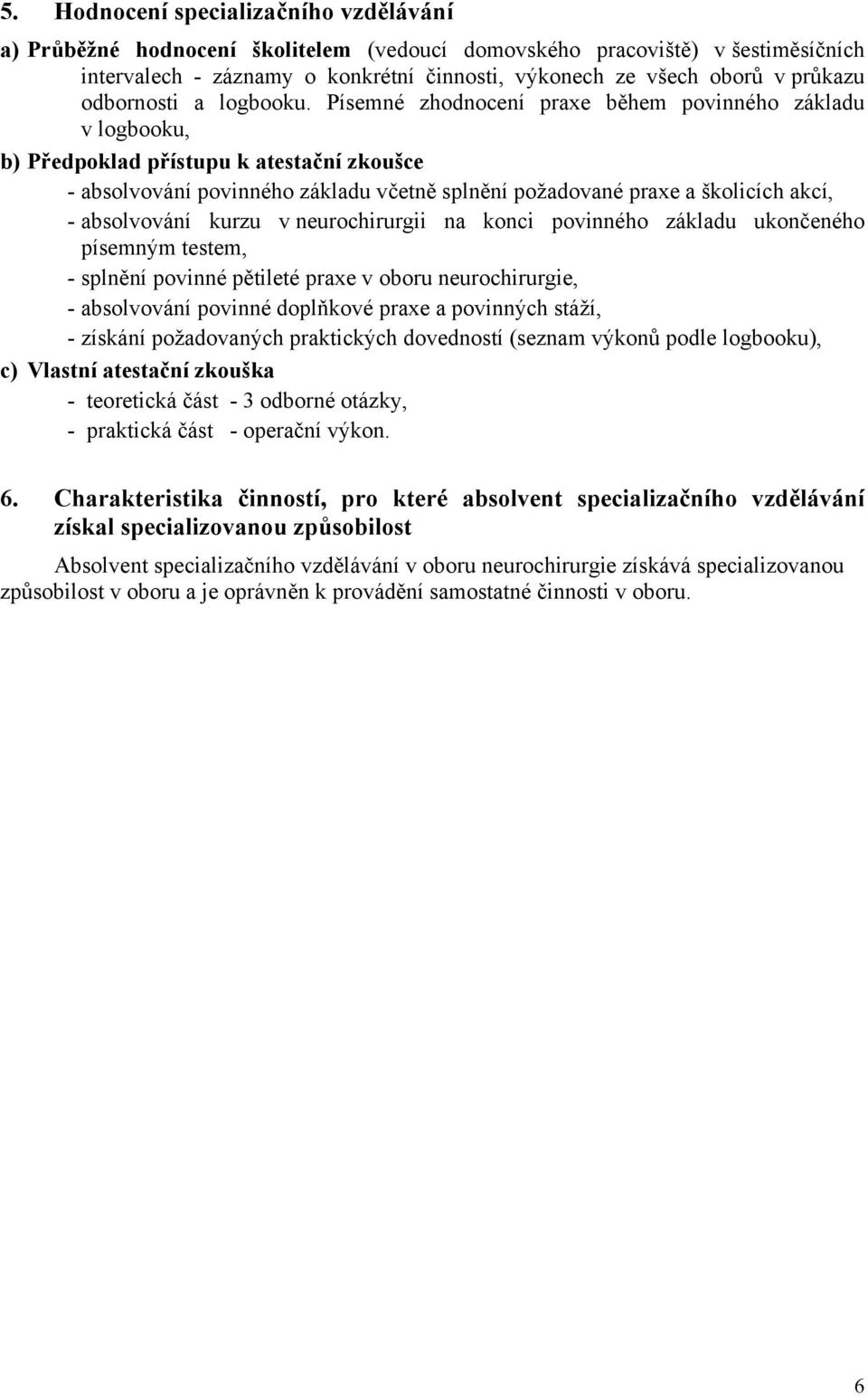 Písemné zhodnocení praxe během povinného základu v logbooku, b) Předpoklad přístupu k atestační zkoušce - absolvování povinného základu včetně splnění požadované praxe a školicích akcí, - absolvování