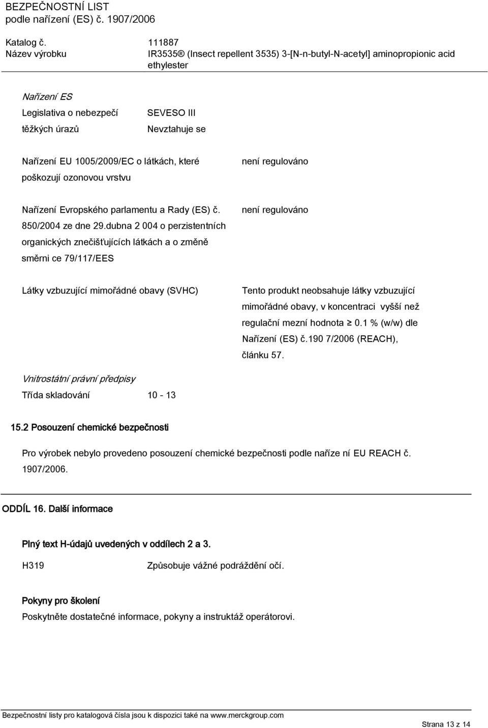 dubna 2 004 o perzistentních organických znečišťujících látkách a o změně směrni ce 79/117/EES není regulováno Látky vzbuzující mimořádné obavy (SVHC) Tento produkt neobsahuje látky vzbuzující