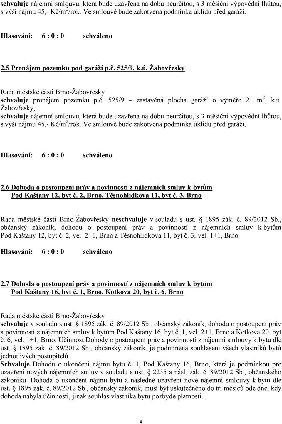 Ve smlouvě bude zakotvena podmínka úklidu před garáží. 2.6 Dohoda o postoupení práv a povinností z nájemních smluv k bytům Pod Kaštany 12, byt č. 2, Brno, Těsnohlídkova 11, byt č.