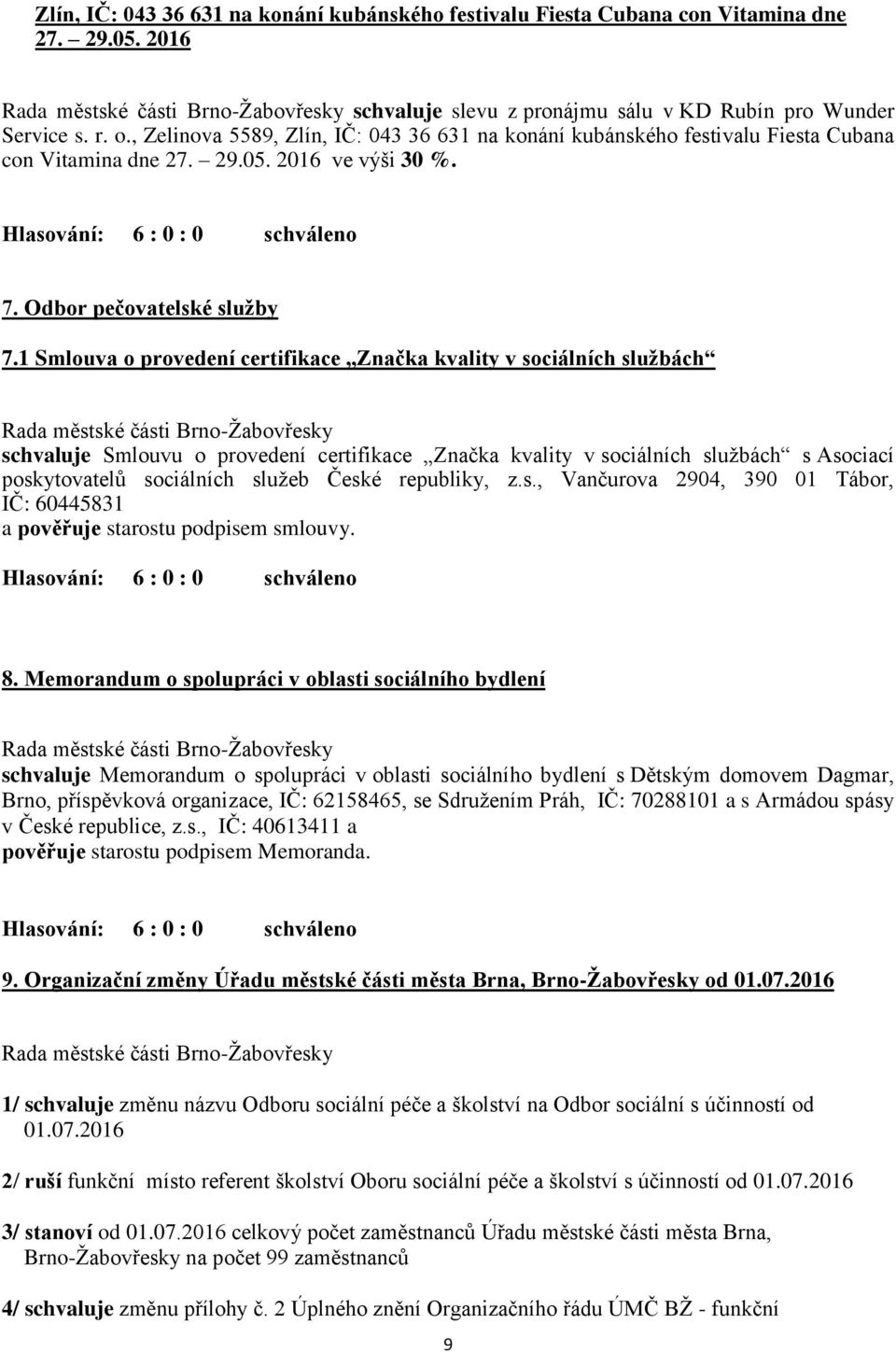 1 Smlouva o provedení certifikace Značka kvality v sociálních službách schvaluje Smlouvu o provedení certifikace Značka kvality v sociálních službách s Asociací poskytovatelů sociálních služeb České