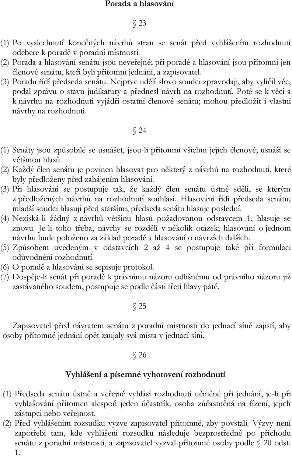 Nejprve udělí slovo soudci zpravodaji, aby vylíčil věc, podal zprávu o stavu judikatury a přednesl návrh na rozhodnutí.
