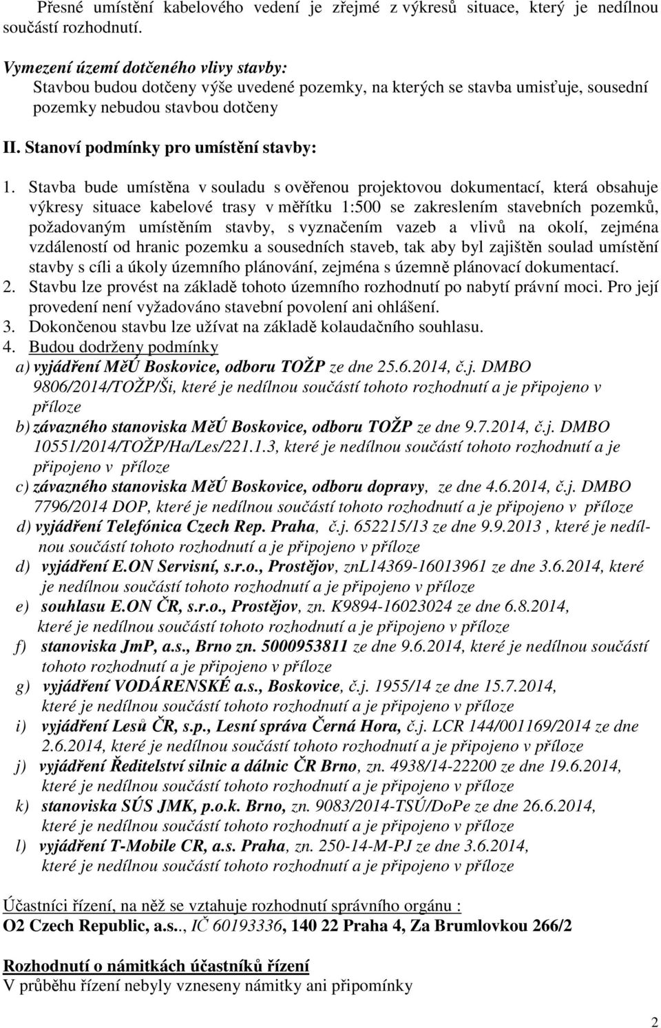 Stavba bude umístěna v souladu s ověřenou projektovou dokumentací, která obsahuje výkresy situace kabelové trasy v měřítku 1:500 se zakreslením stavebních pozemků, požadovaným umístěním stavby, s