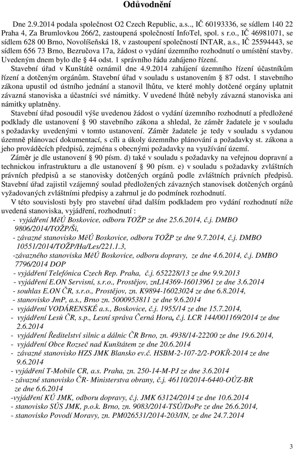 Stavební úřad v Kunštátě oznámil dne 4.9.2014 zahájení územního řízení účastníkům řízení a dotčeným orgánům. Stavební úřad v souladu s ustanovením 87 odst.