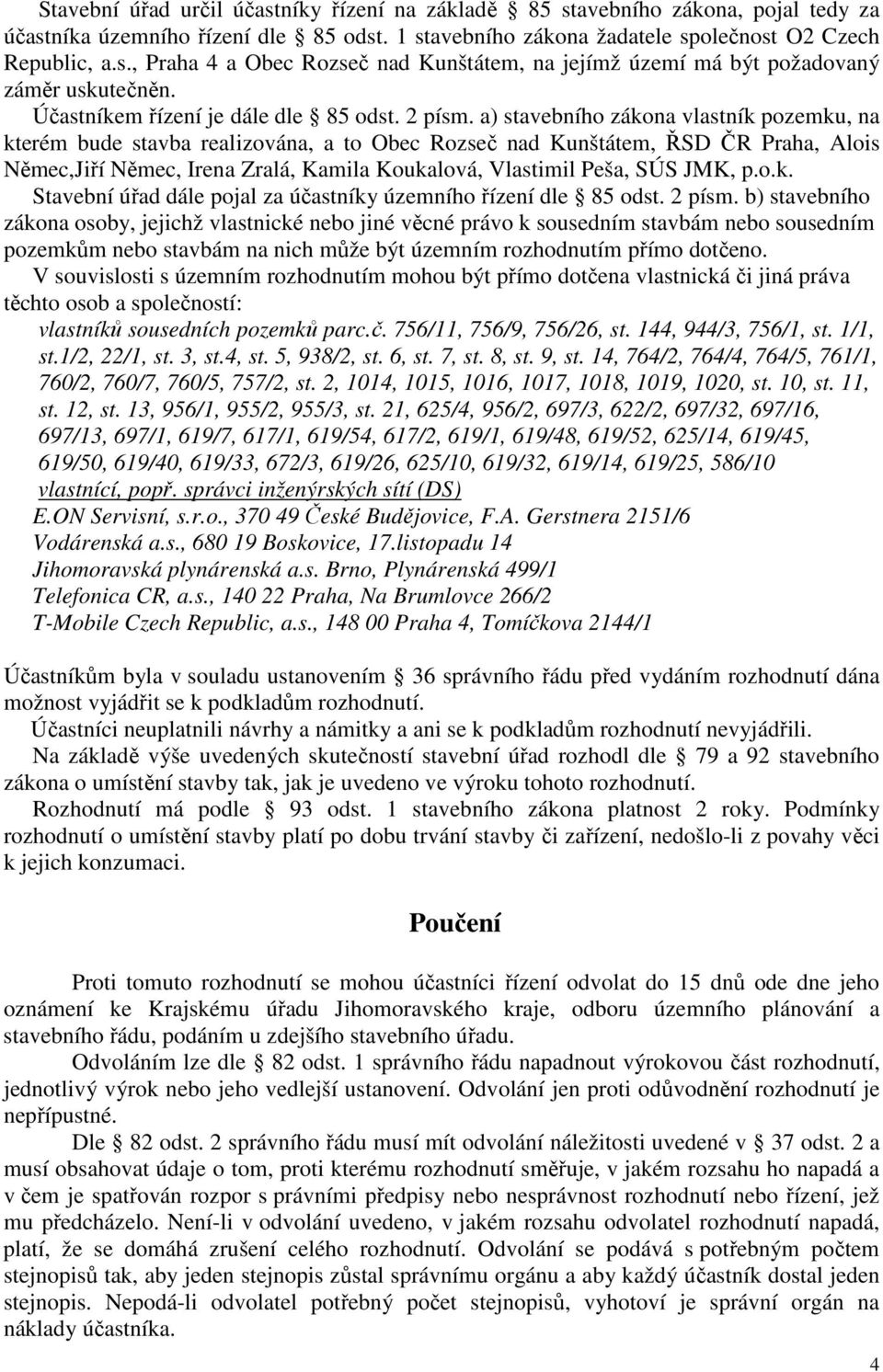 a) stavebního zákona vlastník pozemku, na kterém bude stavba realizována, a to Obec Rozseč nad Kunštátem, ŘSD ČR Praha, Alois Němec,Jiří Němec, Irena Zralá, Kamila Koukalová, Vlastimil Peša, SÚS JMK,