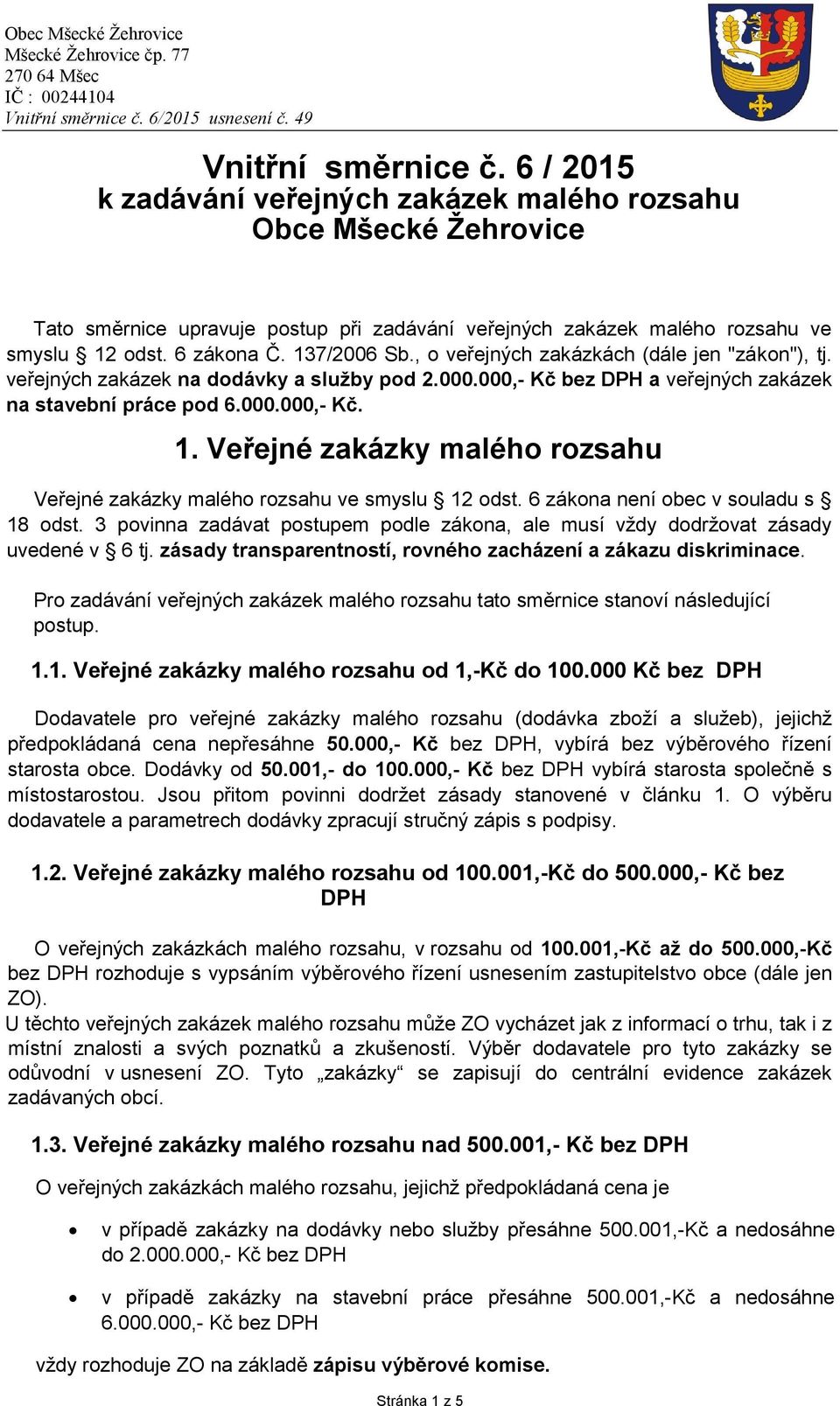 6 zákona není obec v souladu s 18 odst. 3 povinna zadávat postupem podle zákona, ale musí vždy dodržovat zásady uvedené v 6 tj. zásady transparentností, rovného zacházení a zákazu diskriminace.