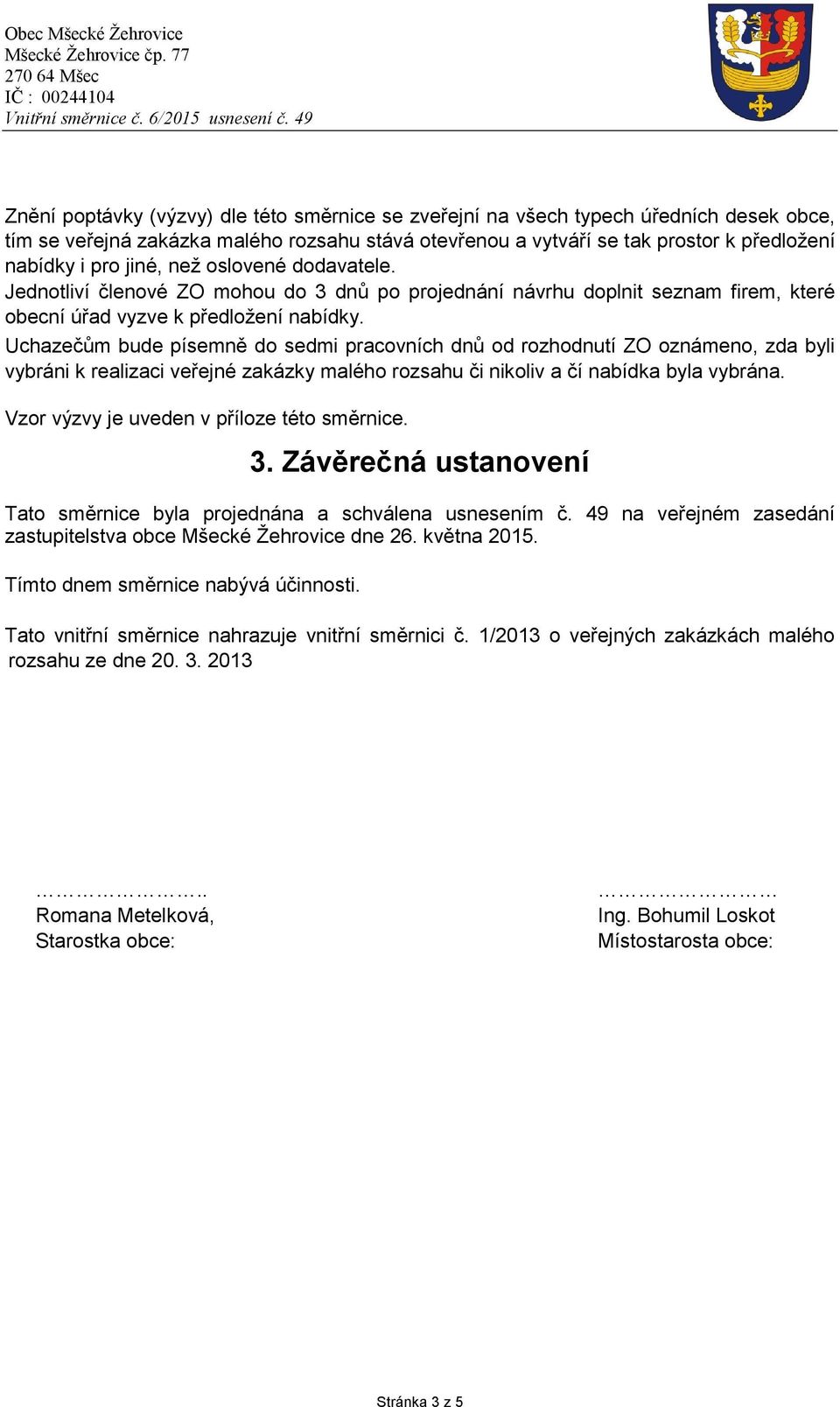 Uchazečům bude písemně do sedmi pracovních dnů od rozhodnutí ZO oznámeno, zda byli vybráni k realizaci veřejné zakázky malého rozsahu či nikoliv a čí nabídka byla vybrána.