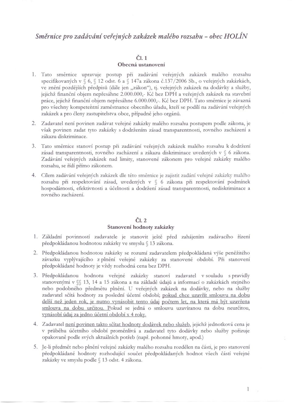 000,- Kč bez DPH a veřejných zakázek na stavebni práce, jejichž fi.nančni objem nepřesáhne 6.000.000,-. Kč bez DPH. Tato směrnice je závazná pro všechny kompetentní zaměstnance obecního úřadu, kteří se podili na zadáváni veřejných zakázek a pro členy zastupitelstva obce, případně jeho orgánů.