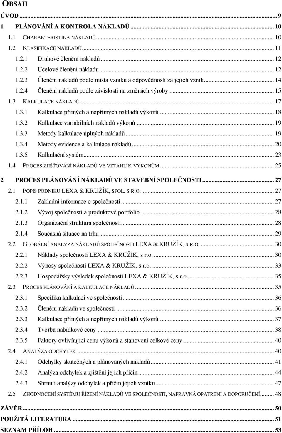 .. 19 1.3.3 Metody kalkulace úplných nákladů... 19 1.3.4 Metody evidence a kalkulace nákladů... 20 1.3.5 Kalkulační systém... 23 1.4 PROCES ZJIŠŤOVÁNÍ NÁKLADŮ VE VZTAHU K VÝKONŮM.