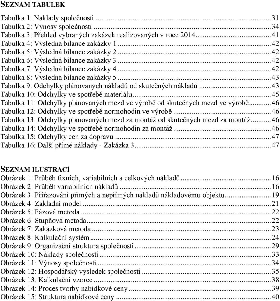 .. 43 Tabulka 9: Odchylky plánovaných nákladů od skutečných nákladů... 43 Tabulka 10: Odchylky ve spotřebě materiálu... 45 Tabulka 11: Odchylky plánovaných mezd ve výrobě od skutečných mezd ve výrobě.