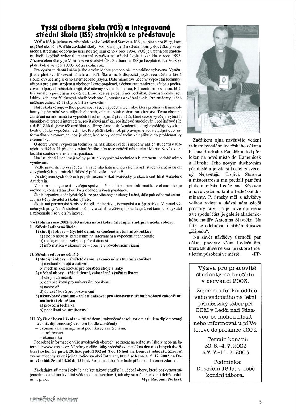 VOŠ je určena pro studenty, kteří úspěšně vykonali maturitní zkoušku na střední škole a vznikla v roce 1996. Zřizovatelem školy je Ministerstvo školství ČR. Studium na ISS je bezplatné.