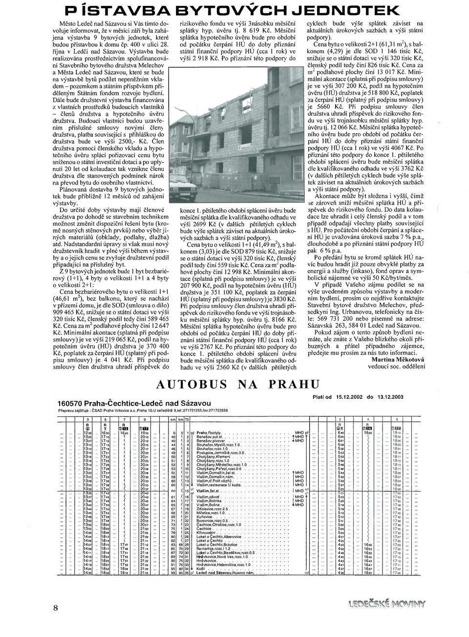 Výstavba bude realizována prostřednictvím spolufinancování Stavebního bytového družstva Melechov a Města Ledeč nad Sázavou, které se bude na výstavbě bytů podílet nepeněžním vkladem - pozemkem a