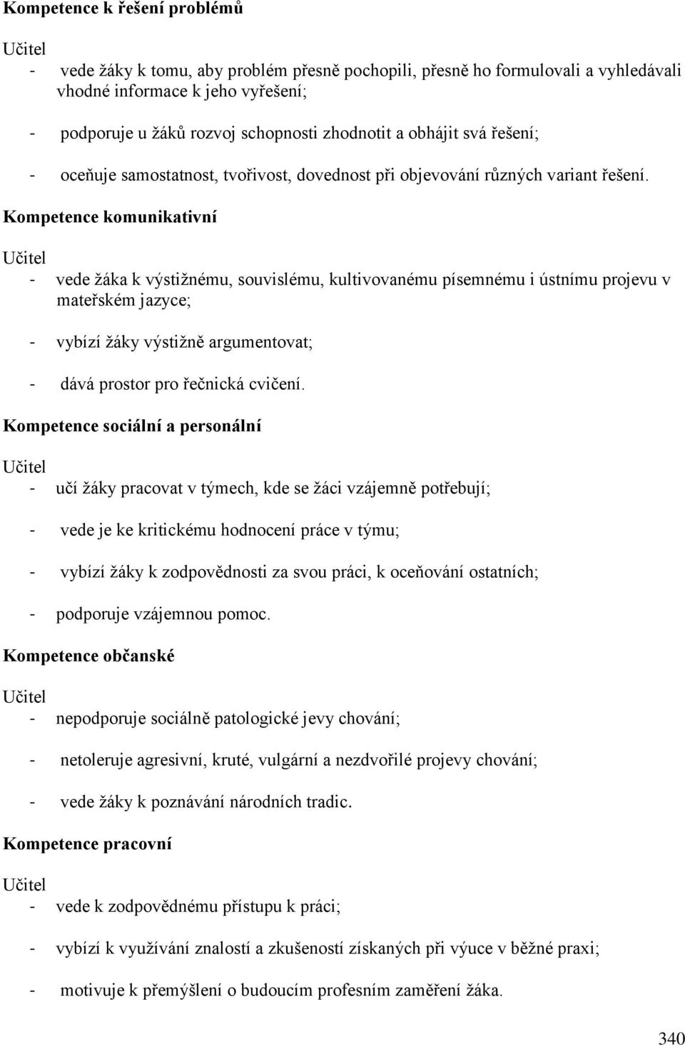 Kompetence komunikativní - vede žáka k výstižnému, souvislému, kultivovanému písemnému i ústnímu projevu v mateřském jazyce; - vybízí žáky výstižně argumentovat; - dává prostor pro řečnická cvičení.