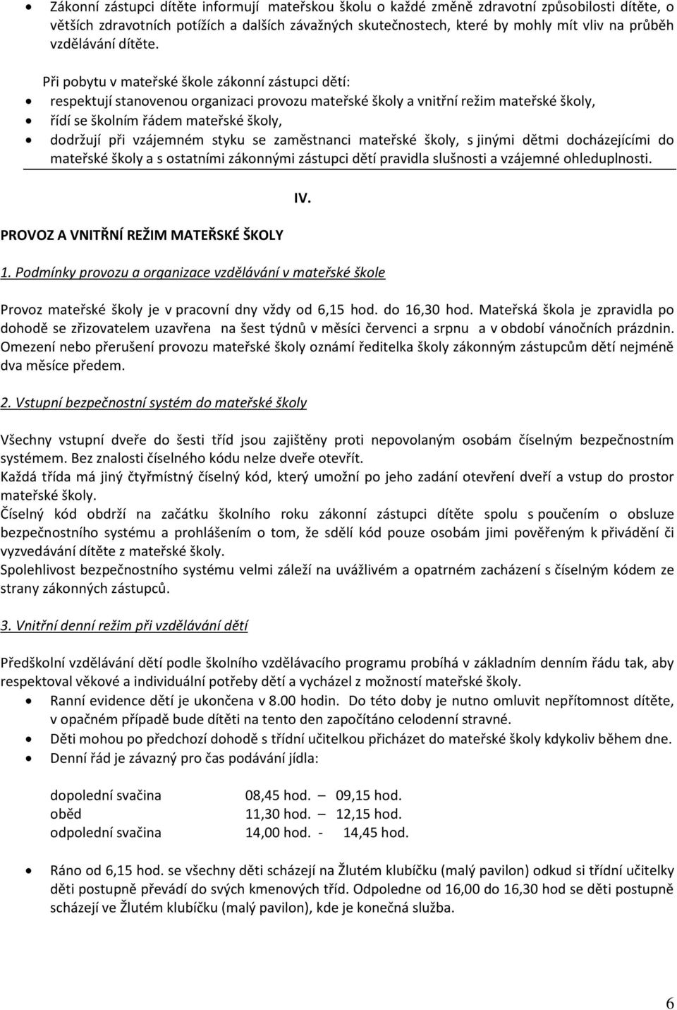 Při pobytu v mateřské škole zákonní zástupci dětí: respektují stanovenou organizaci provozu mateřské školy a vnitřní režim mateřské školy, řídí se školním řádem mateřské školy, dodržují při vzájemném