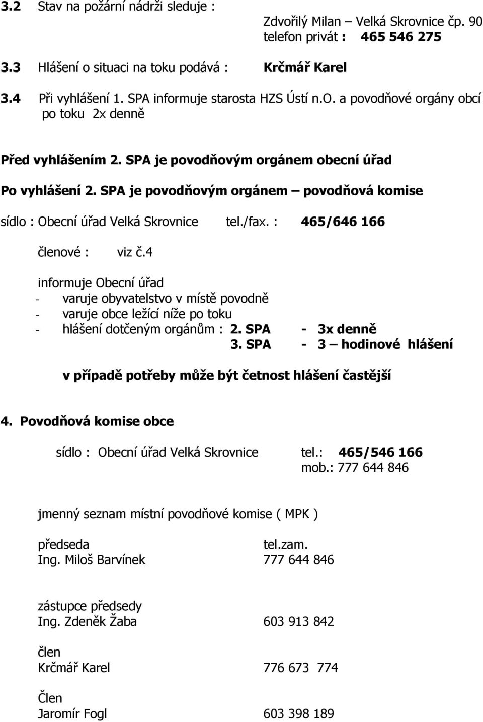 SPA je povodňovým orgánem povodňová komise sídlo : Obecní úřad Velká Skrovnice tel./fax. : 465/646 166 členové : viz č.