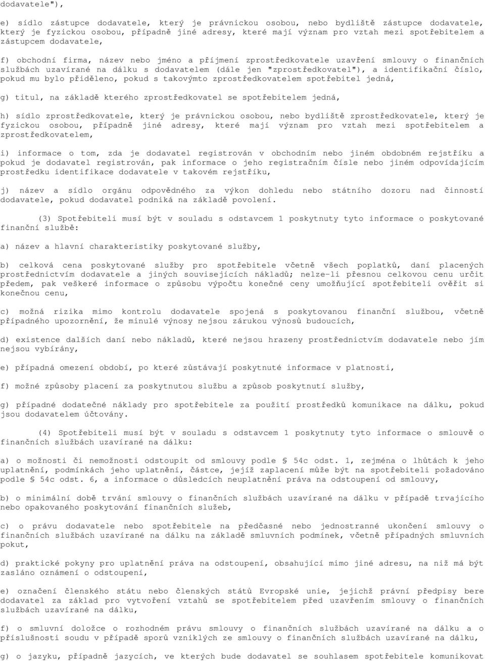 "zprostředkovatel"), a identifikační číslo, pokud mu bylo přiděleno, pokud s takovýmto zprostředkovatelem spotřebitel jedná, g) titul, na základě kterého zprostředkovatel se spotřebitelem jedná, h)