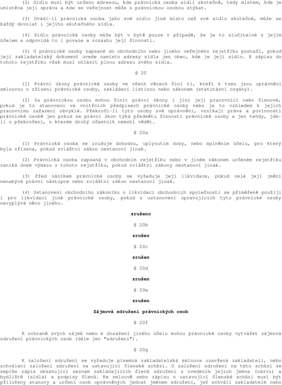 (4) Sídlo právnické osoby může být v bytě pouze v případě, že je to slučitelné s jejím účelem a odpovídá to i povaze a rozsahu její činnosti.