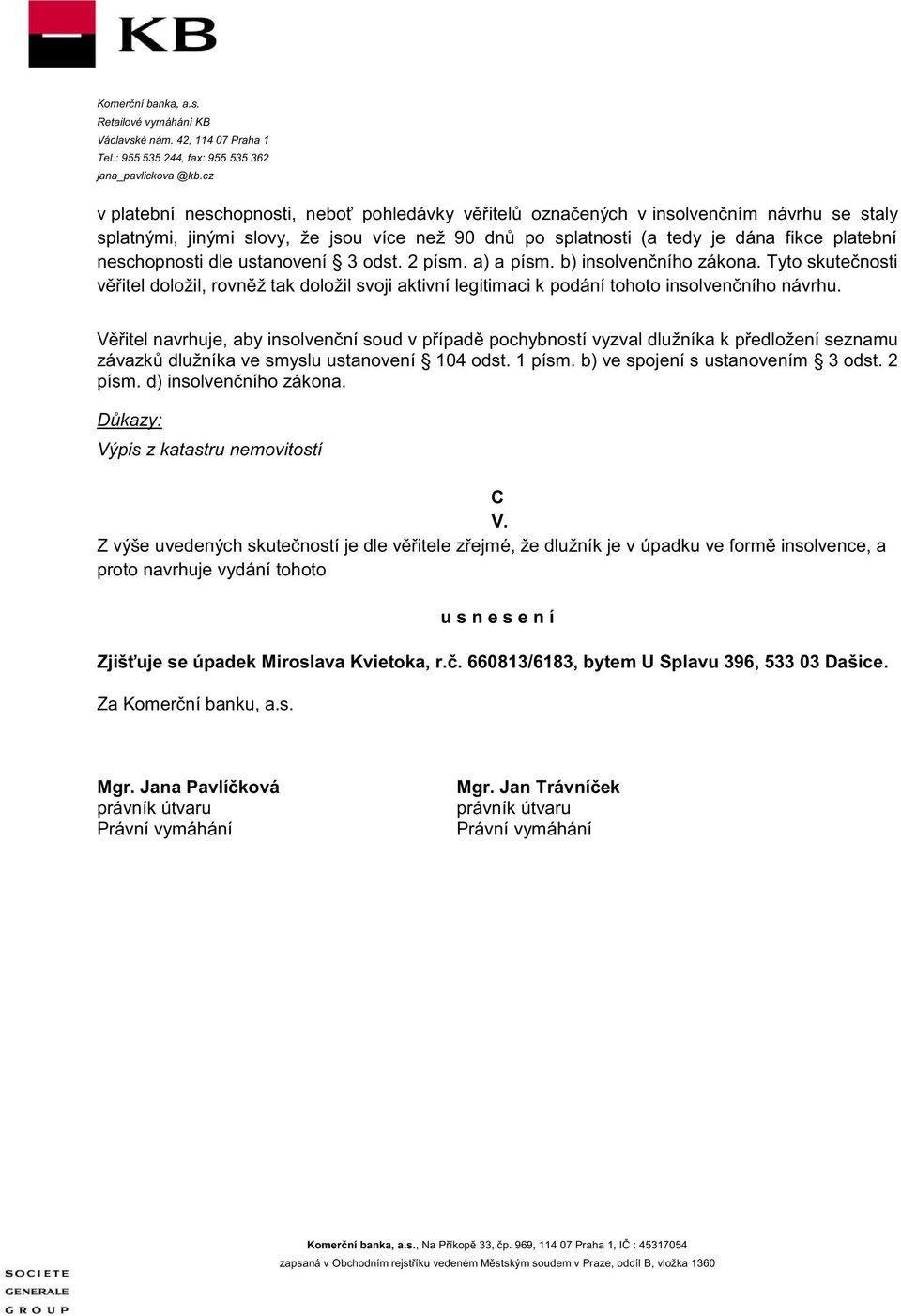 neschopnosti dle ustanovení 3 odst. 2 písm. a) a písm. b) insolvenčního zákona. Tyto skutečnosti věřitel doložil, rovněž tak doložil svoji aktivní legitimaci k podání tohoto insolvenčního návrhu.