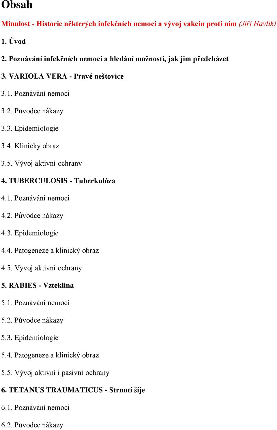 2. Původce nákazy 4.3. Epidemiologie 4.4. Patogeneze a klinický obraz 4.5. Vývoj aktivní ochrany 5. RABIES - Vzteklina 5.1. Poznávání nemoci 5.2. Původce nákazy 5.3. Epidemiologie 5.
