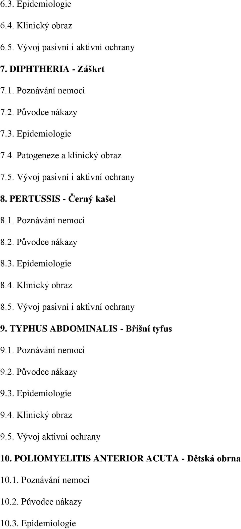 4. Klinický obraz 8.5. Vývoj pasivní i aktivní ochrany 9. TYPHUS ABDOMINALIS - Břišní tyfus 9.1. Poznávání nemoci 9.2. Původce nákazy 9.3. Epidemiologie 9.4. Klinický obraz 9.