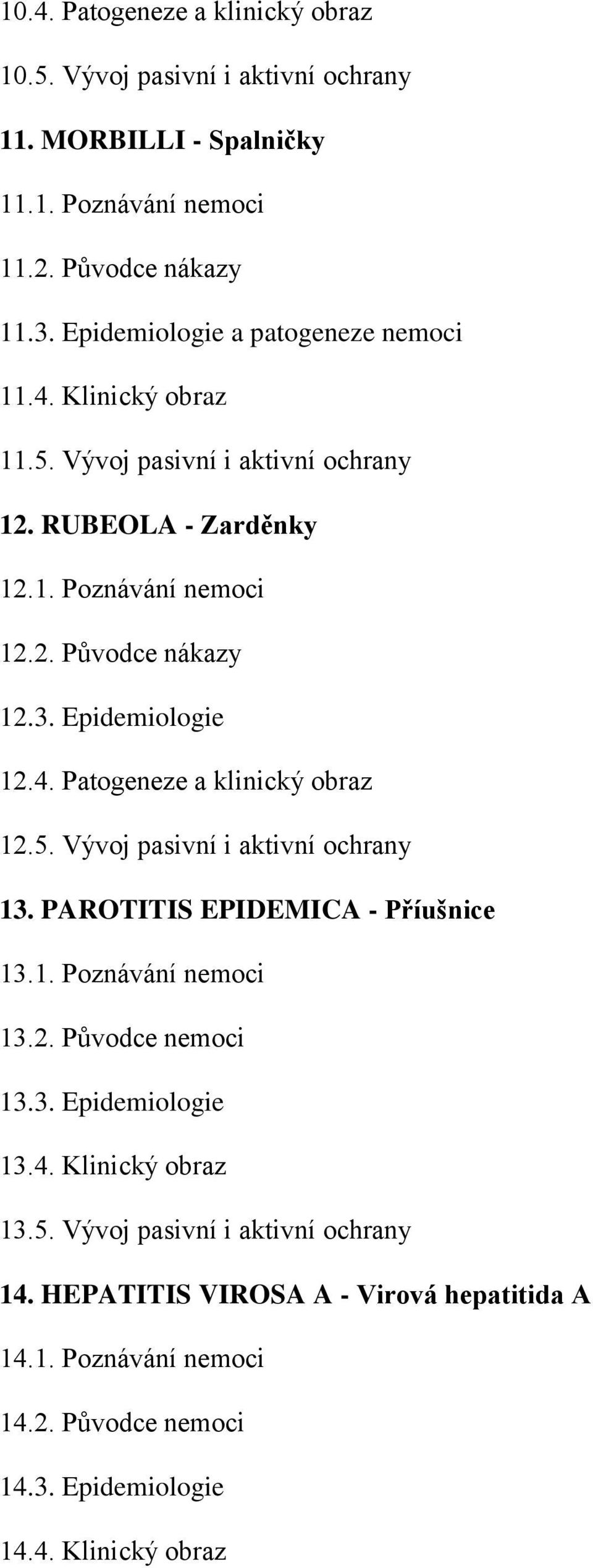 Epidemiologie 12.4. Patogeneze a klinický obraz 12.5. Vývoj pasivní i aktivní ochrany 13. PAROTITIS EPIDEMICA - Příušnice 13.1. Poznávání nemoci 13.2. Původce nemoci 13.3. Epidemiologie 13.