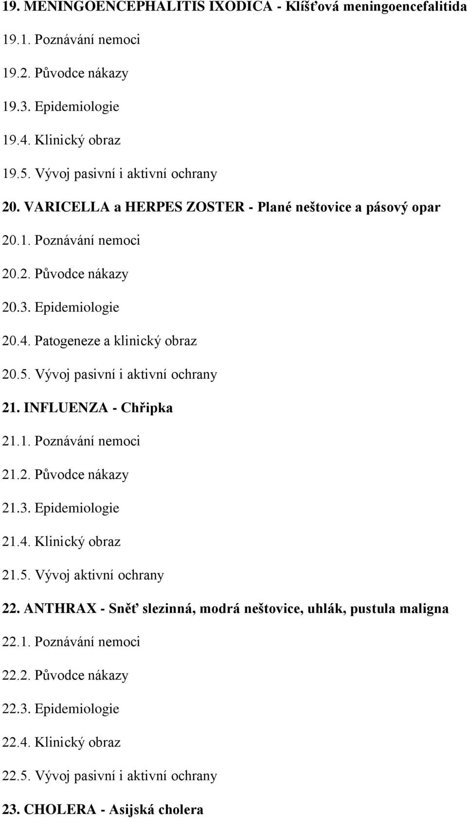 Patogeneze a klinický obraz 20.5. Vývoj pasivní i aktivní ochrany 21. INFLUENZA - Chřipka 21.1. Poznávání nemoci 21.2. Původce nákazy 21.3. Epidemiologie 21.4. Klinický obraz 21.5. Vývoj aktivní ochrany 22.